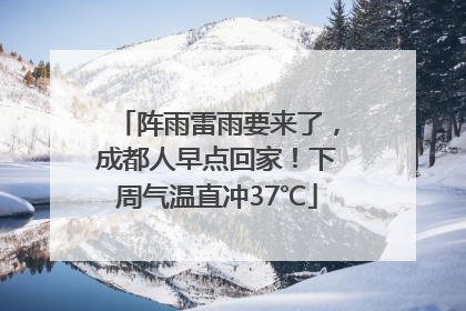阵雨雷雨要来了，成都人早点回家！下周气温直冲37℃