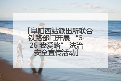 阜阳西站派出所联合铁路部门开展 “5·26 我爱路” 法治安全宣传活动