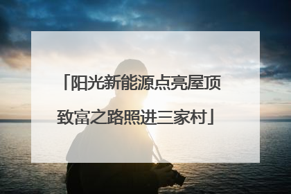阳光新能源点亮屋顶 致富之路照进三家村