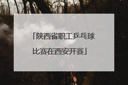 陕西省职工乒乓球比赛在西安开赛