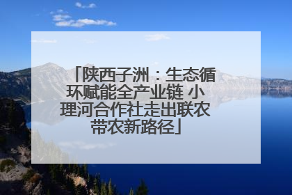 陕西子洲：生态循环赋能全产业链 小理河合作社走出联农带农新路径
