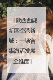 陕西西咸新区空港新城：一场赛事激活发展全维度