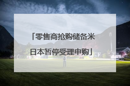 零售商抢购储备米 日本暂停受理申购