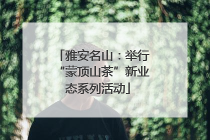 雅安名山：举行“蒙顶山茶”新业态系列活动