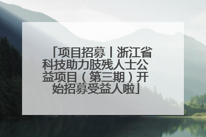 项目招募丨浙江省科技助力肢残人士公益项目（第三期）开始招募受益人啦