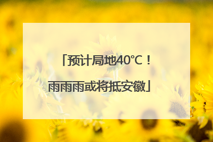 预计局地40℃！雨雨雨或将抵安徽