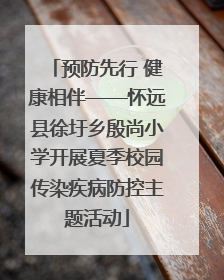 预防先行 健康相伴——怀远县徐圩乡殷尚小学开展夏季校园传染疾病防控主题活动
