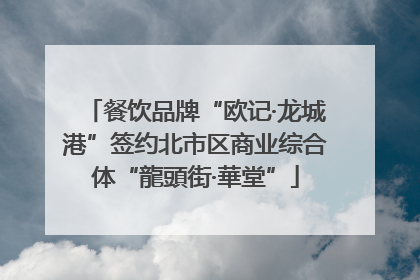 餐饮品牌“欧记·龙城港”签约北市区商业综合体“龍頭街·華堂”