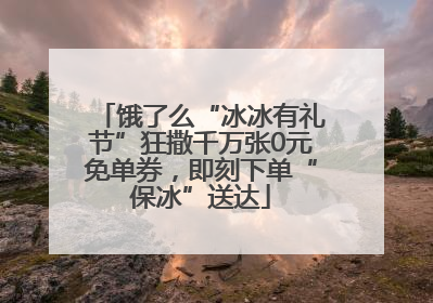 饿了么“冰冰有礼节”狂撒千万张0元免单券，即刻下单“保冰”送达