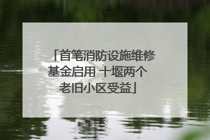 首笔消防设施维修基金启用 十堰两个老旧小区受益