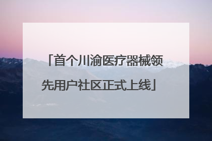 首个川渝医疗器械领先用户社区正式上线