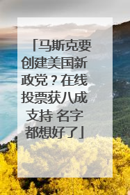 马斯克要创建美国新政党？在线投票获八成支持 名字都想好了