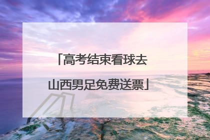 高考结束看球去 山西男足免费送票