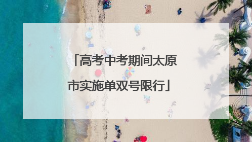 高考中考期间太原市实施单双号限行