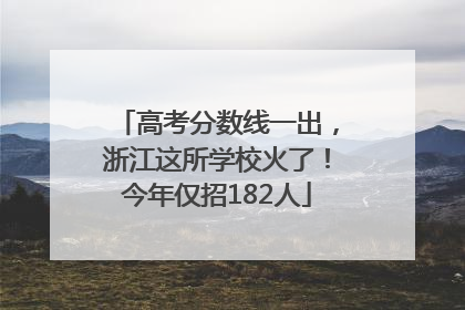 高考分数线一出，浙江这所学校火了！今年仅招182人