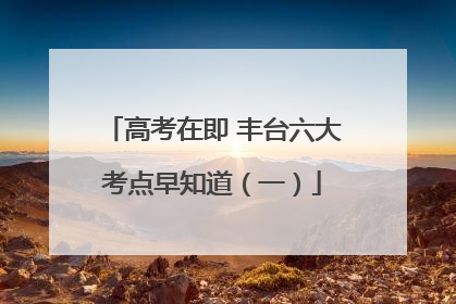 高考在即 丰台六大考点早知道（一）