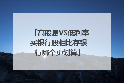 高股息VS低利率 买银行股相比存银行哪个更划算