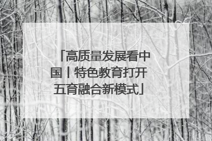 高质量发展看中国丨特色教育打开五育融合新模式