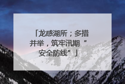 龙感湖所；多措并举，筑牢汛期“安全防线”