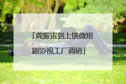 龚振宙到上饶微短剧影视工厂调研
