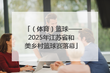 （体育）篮球——2025年江苏省和美乡村篮球赛落幕