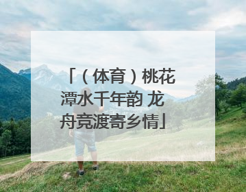 （体育）桃花潭水千年韵 龙舟竞渡寄乡情