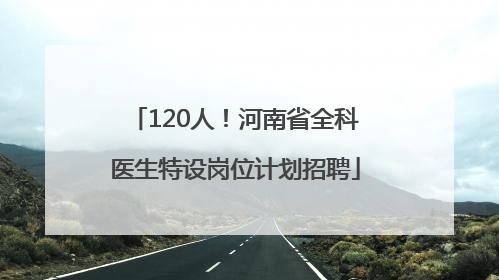 120人！河南省全科医生特设岗位计划招聘