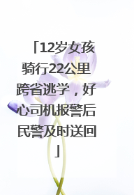 12岁女孩骑行22公里跨省逃学，好心司机报警后民警及时送回