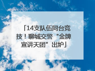 14支队伍同台竞技！聊城交警“金牌宣讲天团”出炉