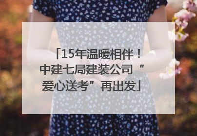 15年温暖相伴！中建七局建装公司“爱心送考”再出发