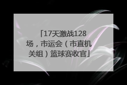 17天激战128场，市运会（市直机关组）篮球赛收官