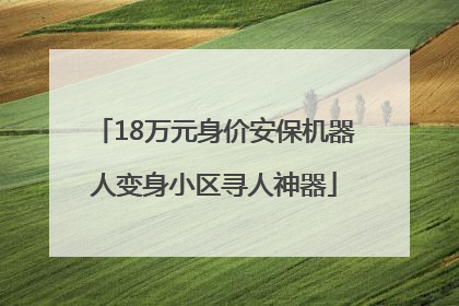 18万元身价安保机器人变身小区寻人神器