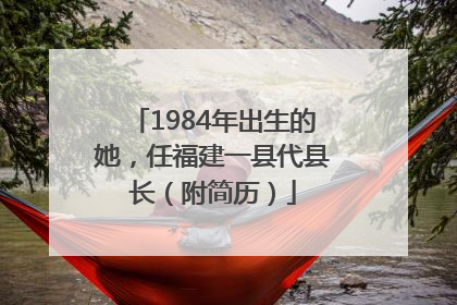 1984年出生的她，任福建一县代县长（附简历）