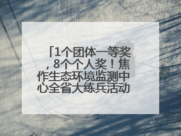 1个团体一等奖，8个个人奖！焦作生态环境监测中心全省大练兵活动获佳绩