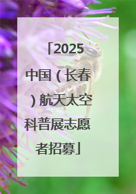 2025中国（长春）航天太空科普展志愿者招募