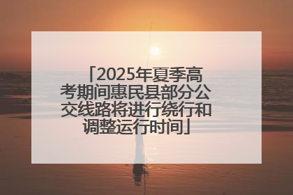 2025年夏季高考期间惠民县部分公交线路将进行绕行和调整运行时间