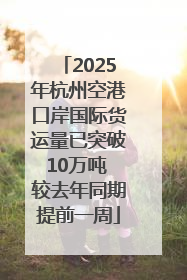 2025年杭州空港口岸国际货运量已突破10万吨 较去年同期提前一周