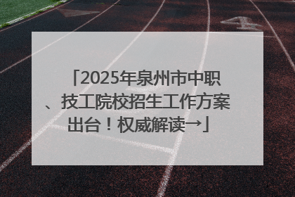 2025年泉州市中职、技工院校招生工作方案出台！权威解读→