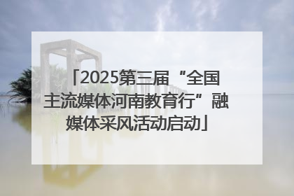 2025第三届“全国主流媒体河南教育行”融媒体采风活动启动