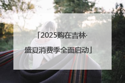 2025购在吉林·盛夏消费季全面启动