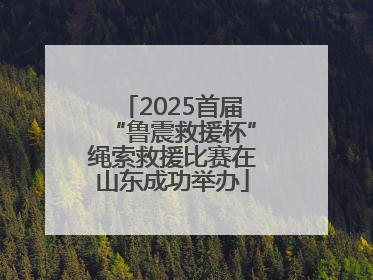 2025首届“鲁震救援杯”绳索救援比赛在山东成功举办