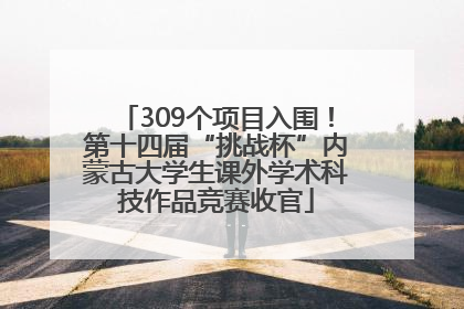 309个项目入围！第十四届“挑战杯”内蒙古大学生课外学术科技作品竞赛收官