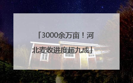 3000余万亩！河北麦收进度超九成