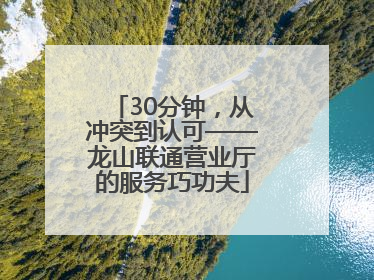 30分钟，从冲突到认可——龙山联通营业厅的服务巧功夫