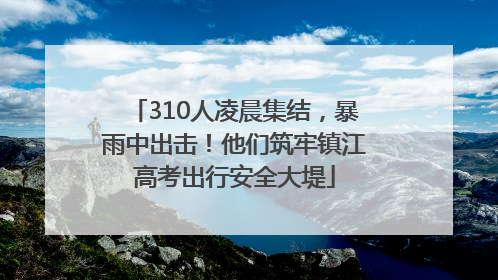 310人凌晨集结，暴雨中出击！他们筑牢镇江高考出行安全大堤