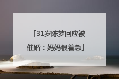 31岁陈梦回应被催婚：妈妈很着急