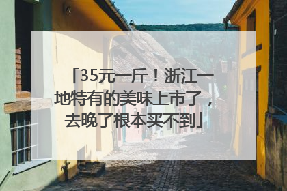 35元一斤！浙江一地特有的美味上市了，去晚了根本买不到