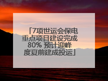 7项世运会保电重点项目建设完成80% 预计迎峰度夏前建成投运