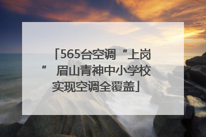 565台空调“上岗” 眉山青神中小学校实现空调全覆盖
