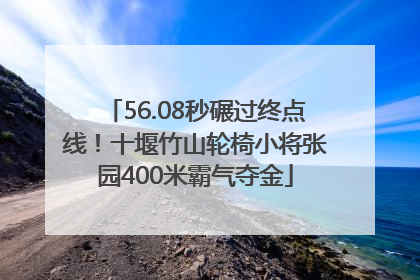 56.08秒碾过终点线！十堰竹山轮椅小将张园400米霸气夺金